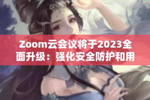 Zoom云会议将于2023全面升级：强化安全防护和用户体验