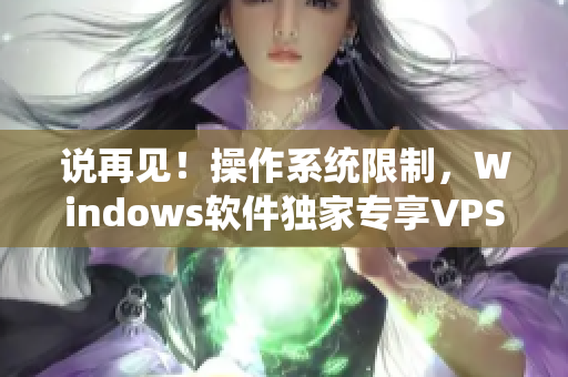 说再见！操作系统限制，Windows软件独家专享VPS方案震撼来袭