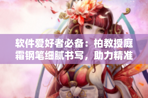 软件爱好者必备：柏教授庭霜钢笔细腻书写，助力精准编写程序