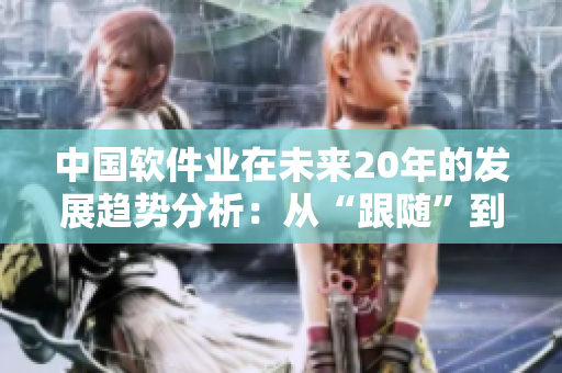 中国软件业在未来20年的发展趋势分析：从“跟随”到“领先”
