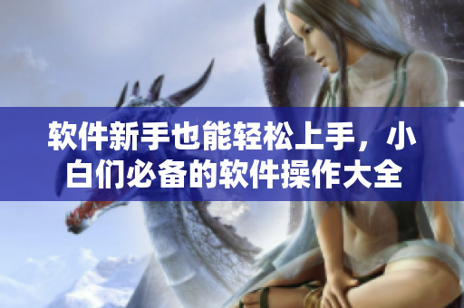 软件新手也能轻松上手，小白们必备的软件操作大全