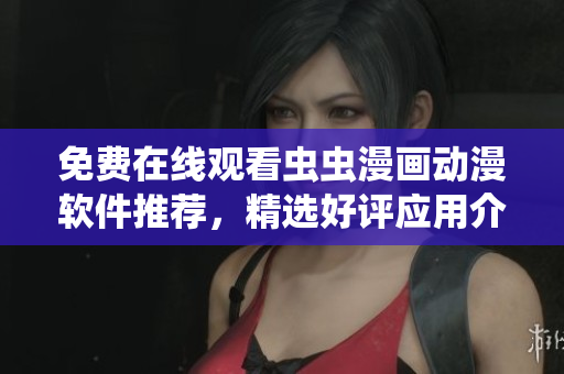 免费在线观看虫虫漫画动漫软件推荐，精选好评应用介绍