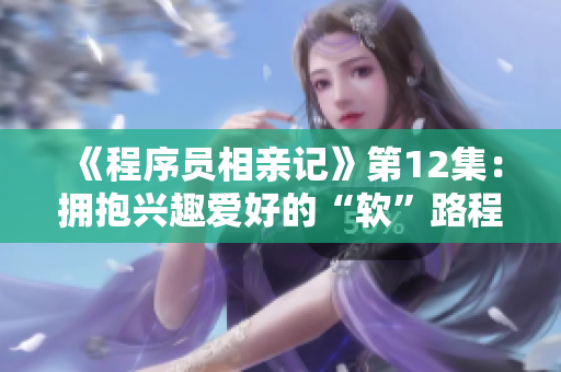 《程序员相亲记》第12集：拥抱兴趣爱好的“软”路程