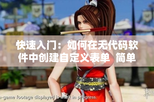 快速入门：如何在无代码软件中创建自定义表单  简单易懂的教程