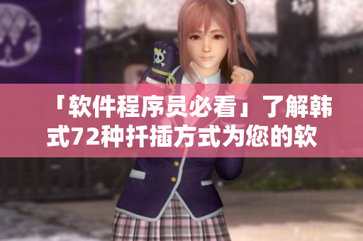 「软件程序员必看」了解韩式72种扦插方式为您的软件开发注入新灵魂