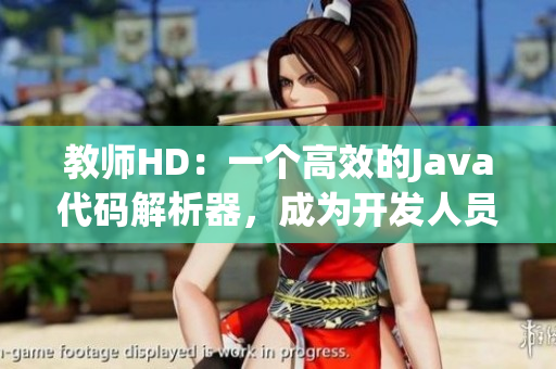 教师HD：一个高效的Java代码解析器，成为开发人员的首选工具