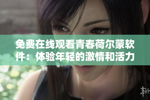 免费在线观看青春荷尔蒙软件：体验年轻的激情和活力！