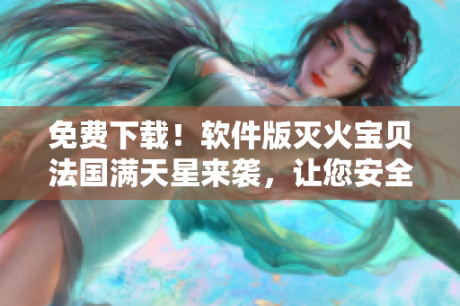 免费下载！软件版灭火宝贝法国满天星来袭，让您安全聚会无忧