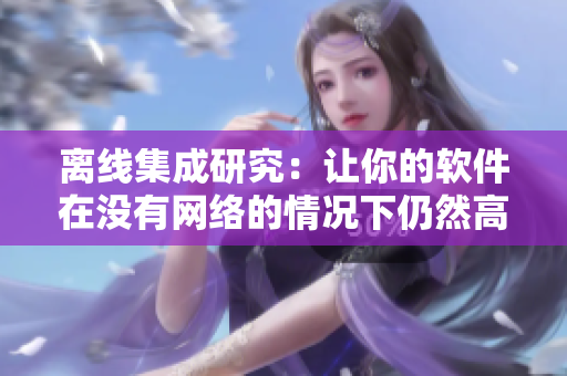 离线集成研究：让你的软件在没有网络的情况下仍然高效运行