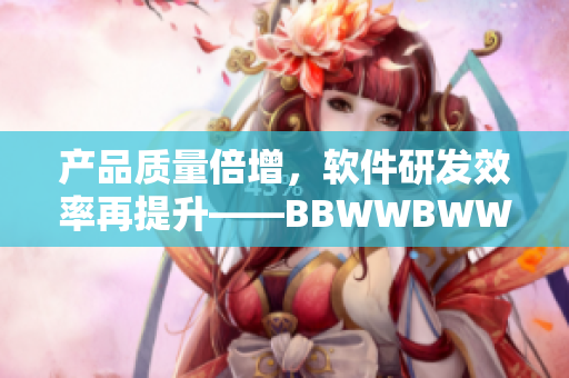 产品质量倍增，软件研发效率再提升——BBWWBWWBBWW新版升级