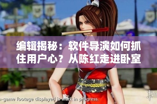 编辑揭秘：软件导演如何抓住用户心？从陈红走进卧室说起！