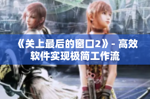 《关上最后的窗口2》- 高效软件实现极简工作流