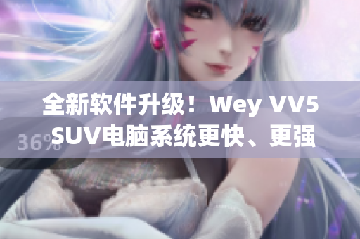 全新软件升级！Wey VV5 SUV电脑系统更快、更强劲