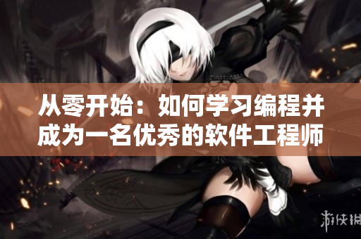 从零开始：如何学习编程并成为一名优秀的软件工程师？