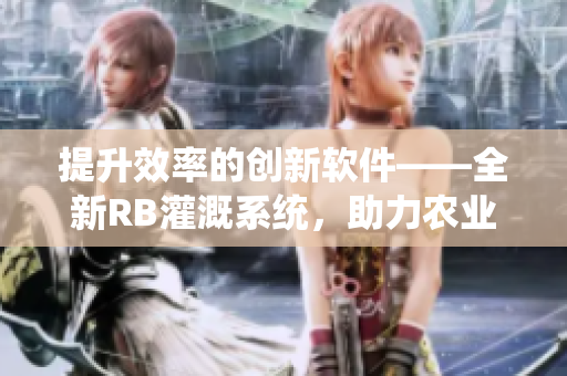 提升效率的创新软件——全新RB灌溉系统，助力农业现代化