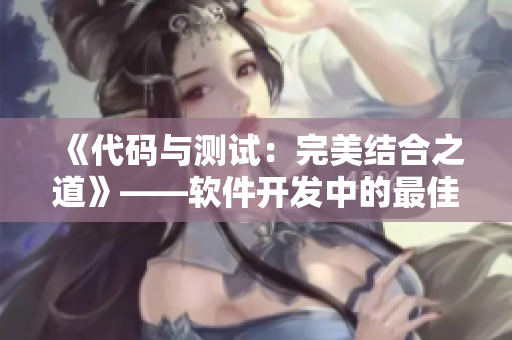 《代码与测试：完美结合之道》——软件开发中的最佳实践