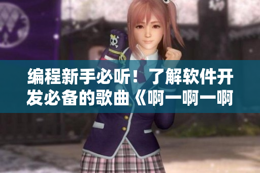 编程新手必听！了解软件开发必备的歌曲《啊一啊一啊一啊》