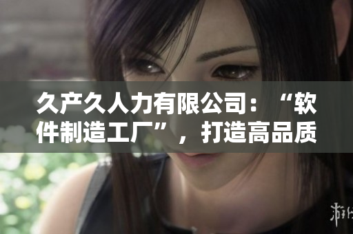 久产久人力有限公司：“软件制造工厂”，打造高品质软件