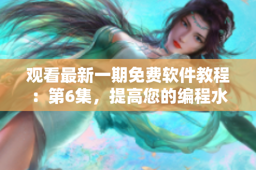 观看最新一期免费软件教程：第6集，提高您的编程水平！