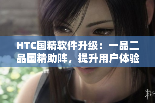 HTC国精软件升级：一品二品国精助阵，提升用户体验！