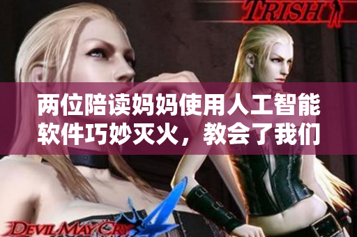 两位陪读妈妈使用人工智能软件巧妙灭火，教会了我们软件的神奇力量