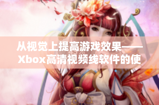 从视觉上提高游戏效果——Xbox高清视频线软件的使用方法
