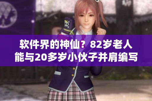 软件界的神仙？82岁老人能与20多岁小伙子并肩编写程序