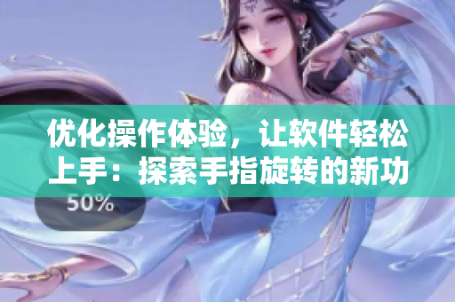 优化操作体验，让软件轻松上手：探索手指旋转的新功能