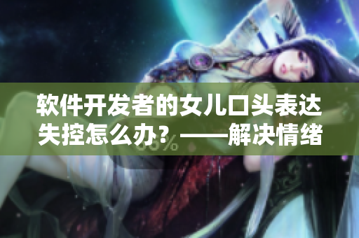 软件开发者的女儿口头表达失控怎么办？——解决情绪管理难题的方法
