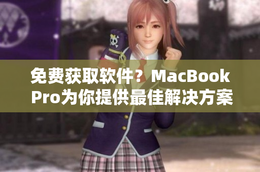 免费获取软件？MacBook Pro为你提供最佳解决方案！