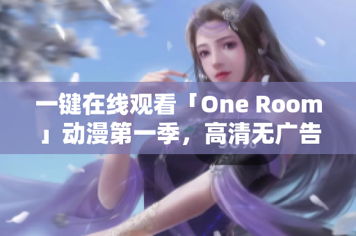 一键在线观看「One Room」动漫第一季，高清无广告，无需安装软件。