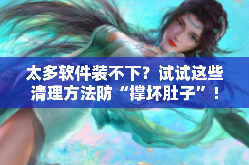 太多软件装不下？试试这些清理方法防“撑坏肚子”！