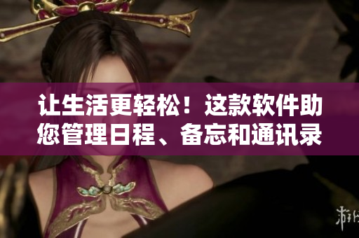 让生活更轻松！这款软件助您管理日程、备忘和通讯录