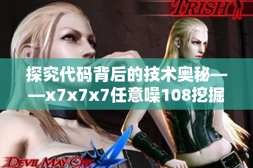探究代码背后的技术奥秘——x7x7x7任意噪108挖掘软件创新故事