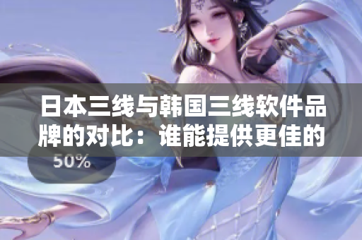 日本三线与韩国三线软件品牌的对比：谁能提供更佳的软件产品？