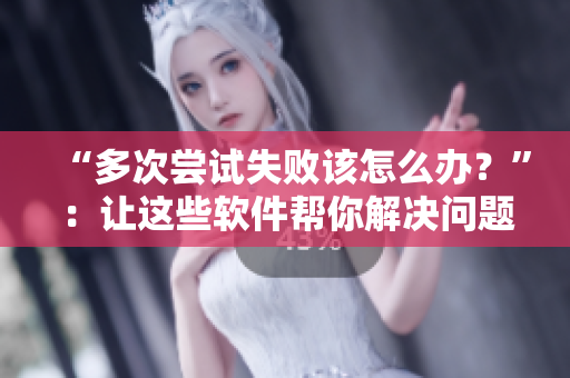 “多次尝试失败该怎么办？”：让这些软件帮你解决问题