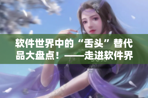 软件世界中的“舌头”替代品大盘点！——走进软件界的实用小工具