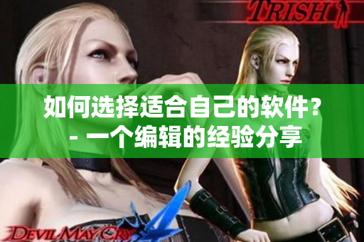 如何选择适合自己的软件？ - 一个编辑的经验分享