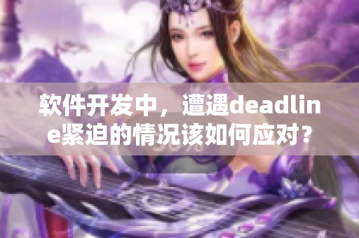 软件开发中，遭遇deadline紧迫的情况该如何应对？