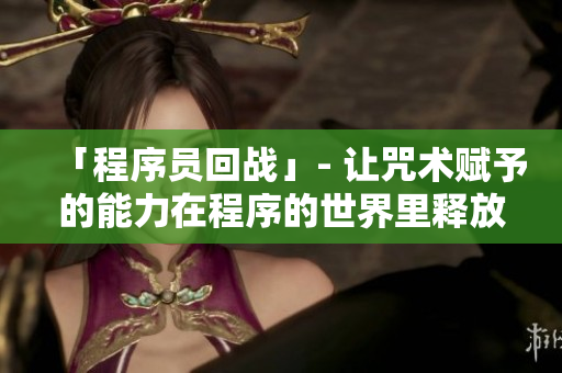 「程序员回战」- 让咒术赋予的能力在程序的世界里释放。