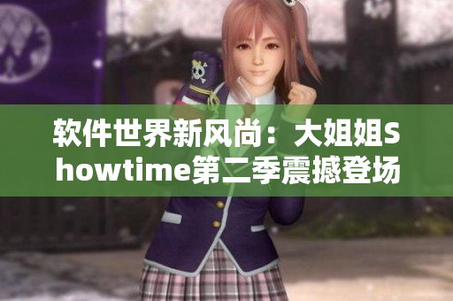 软件世界新风尚：大姐姐Showtime第二季震撼登场，探索科技新趋势