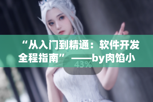 “从入门到精通：软件开发全程指南” ——by肉馅小水饺