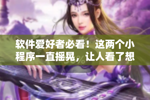 软件爱好者必看！这两个小程序一直摇晃，让人看了想试试！