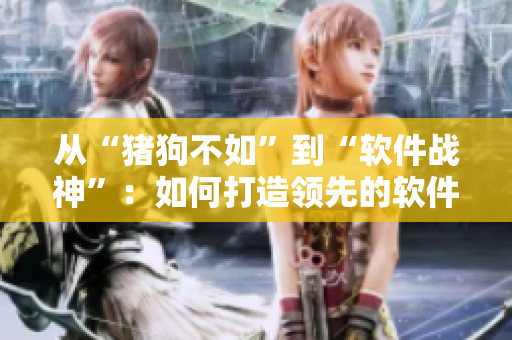 从“猪狗不如”到“软件战神”：如何打造领先的软件产品