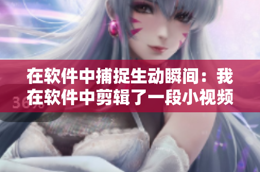 在软件中捕捉生动瞬间：我在软件中剪辑了一段小视频