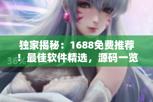 独家揭秘：1688免费推荐！最佳软件精选，源码一览无遗！