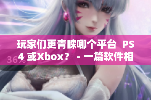玩家们更青睐哪个平台  PS4 或Xbox？ - 一篇软件相关文章