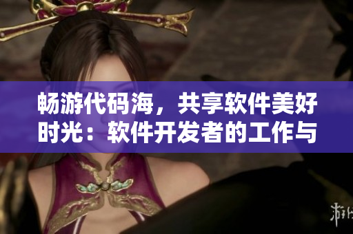 畅游代码海，共享软件美好时光：软件开发者的工作与乐趣