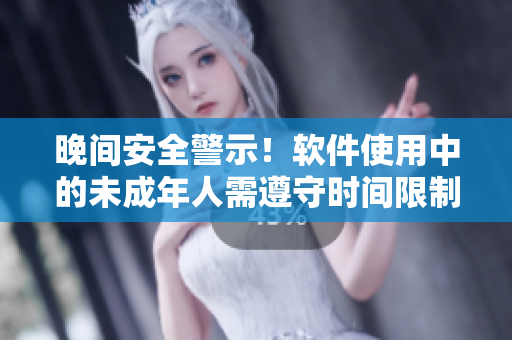 晚间安全警示！软件使用中的未成年人需遵守时间限制