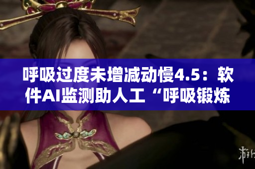 呼吸过度未增减动慢4.5：软件AI监测助人工“呼吸锻炼”早获救